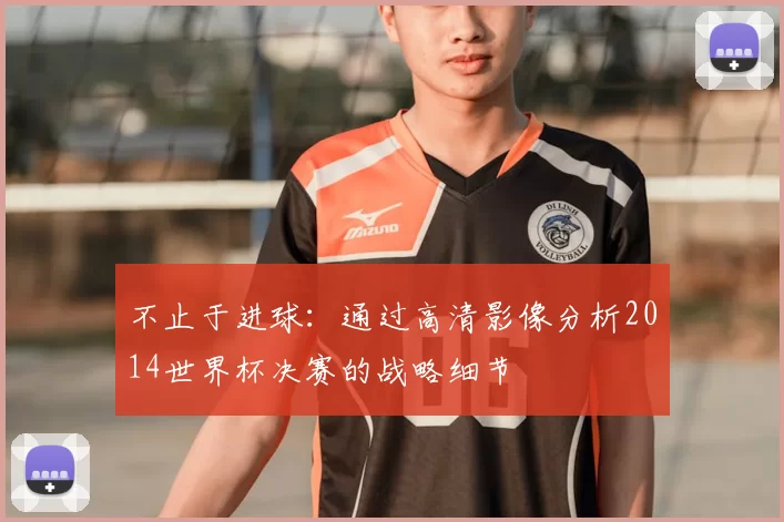 不止于进球：通过高清影像分析2014世界杯决赛的战略细节