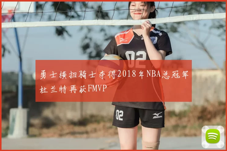勇士横扫骑士夺得2018年NBA总冠军杜兰特再获FMVP