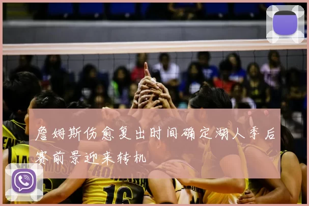 詹姆斯伤愈复出时间确定湖人季后赛前景迎来转机