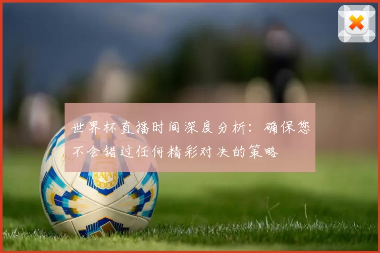 世界杯直播时间深度分析：确保您不会错过任何精彩对决的策略