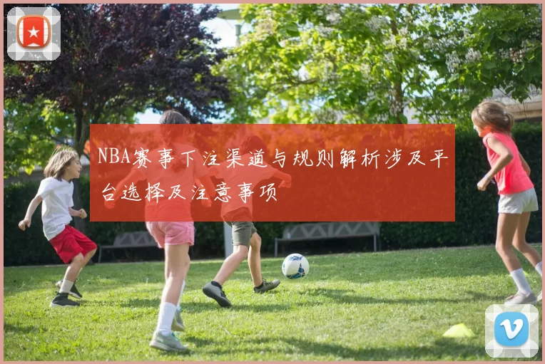NBA赛事下注渠道与规则解析涉及平台选择及注意事项