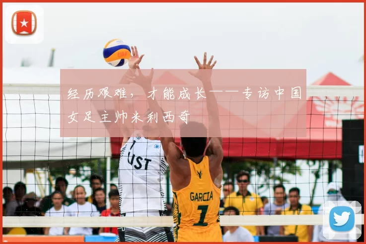 经历艰难,才能成长——专访中国女足主帅米利西奇