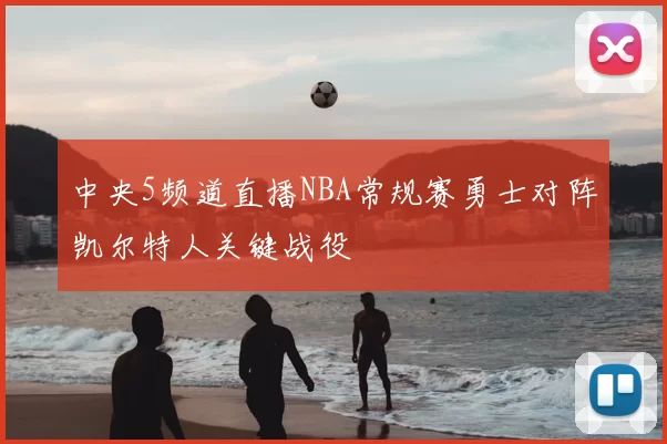 中央5频道直播NBA常规赛勇士对阵凯尔特人关键战役