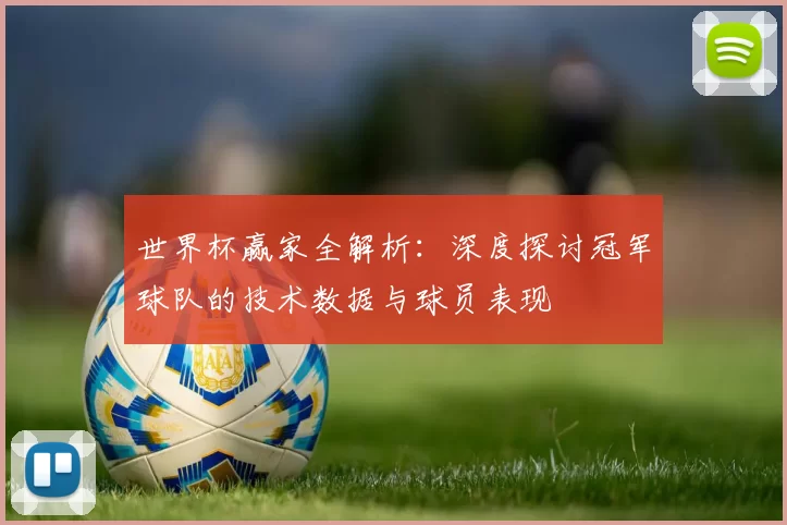 世界杯赢家全解析:深度探讨冠军球队的技术数据与球员表现