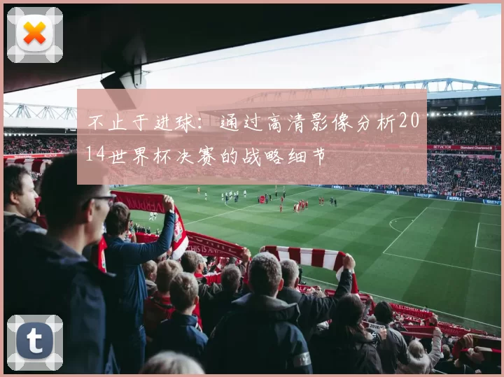 不止于进球：通过高清影像分析2014世界杯决赛的战略细节