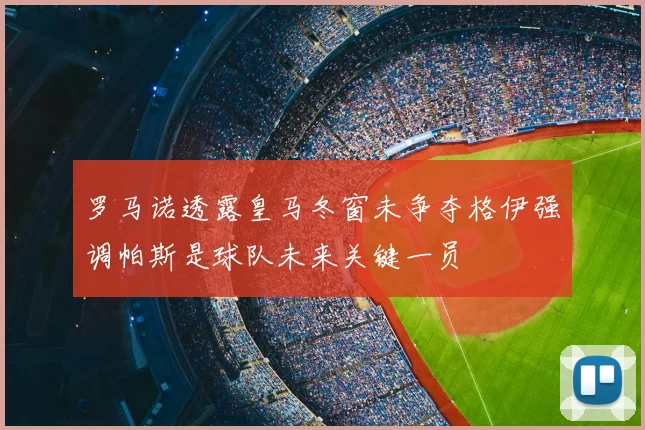 罗马诺透露皇马冬窗未争夺格伊强调帕斯是球队未来关键一员