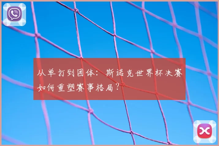 从单打到团体：斯诺克世界杯决赛如何重塑赛事格局？