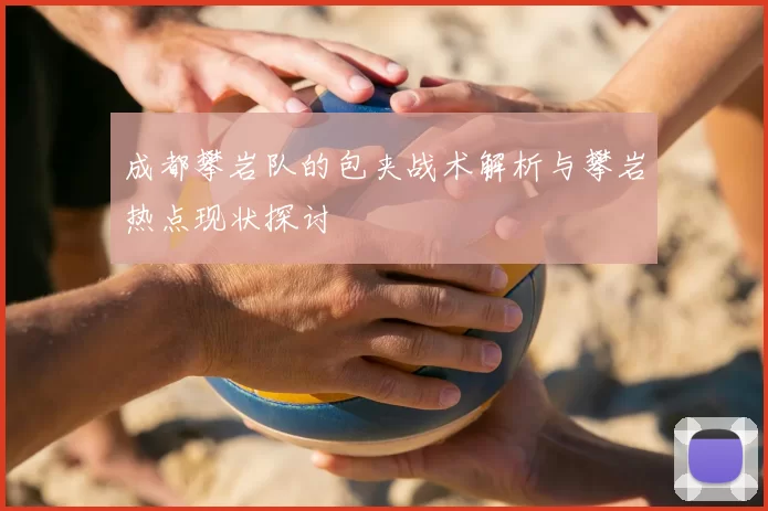 成都攀岩队的包夹战术解析与攀岩热点现状探讨