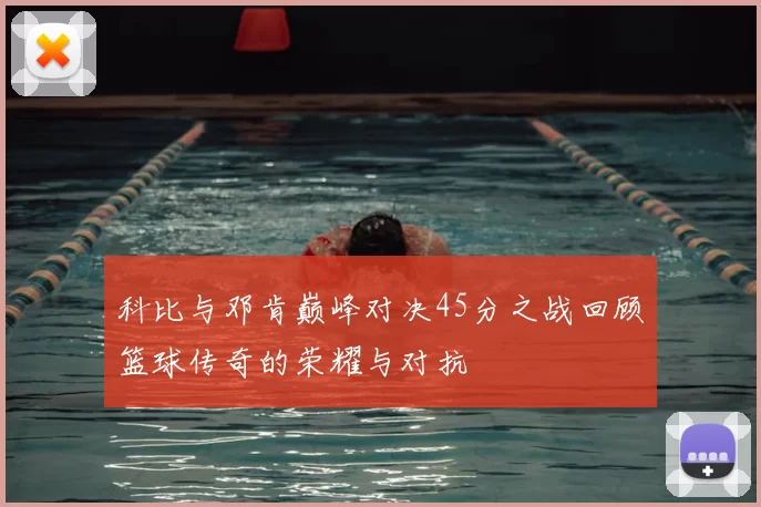 科比与邓肯巅峰对决45分之战回顾篮球传奇的荣耀与对抗