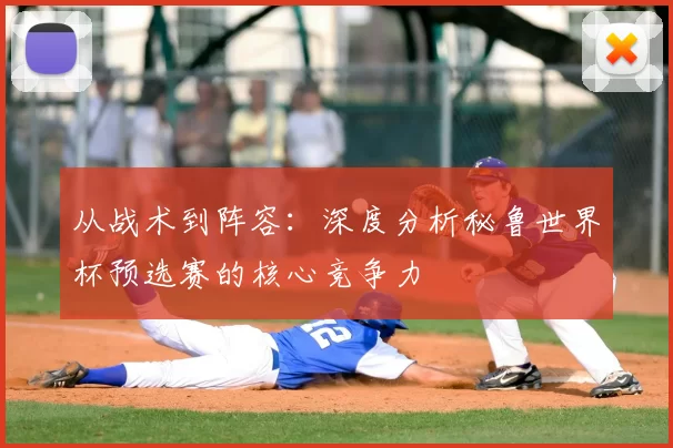 从战术到阵容：深度分析秘鲁世界杯预选赛的核心竞争力