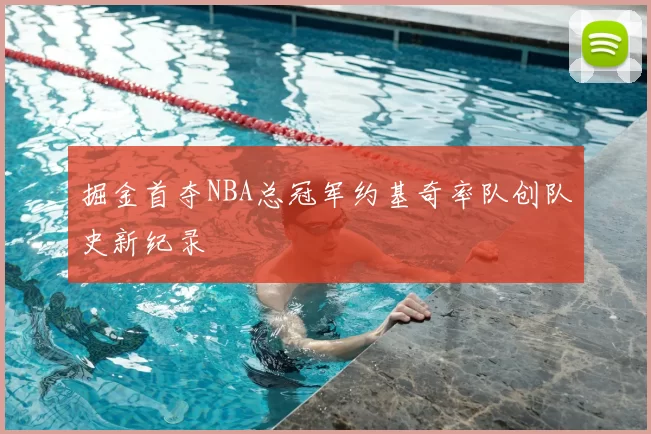 掘金首夺NBA总冠军约基奇率队创队史新纪录