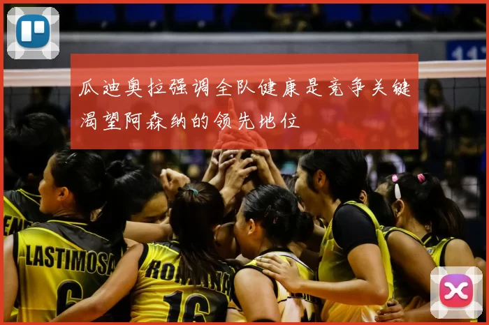 瓜迪奥拉强调全队健康是竞争关键渴望阿森纳的领先地位