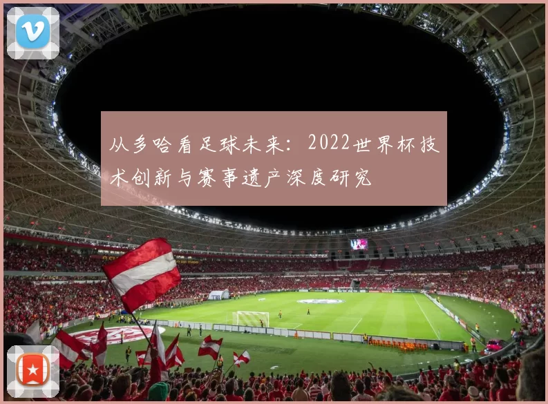 从多哈看足球未来:2022世界杯技术创新与赛事遗产深度研究