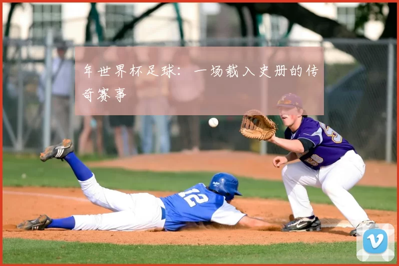 年世界杯足球：一场载入史册的传奇赛事