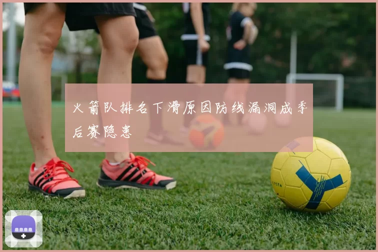 火箭队排名下滑原因防线漏洞成季后赛隐患