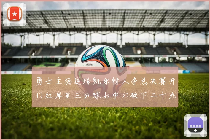 勇士主场逆转凯尔特人夺总决赛开门红库里三分球七中六砍下二十九分