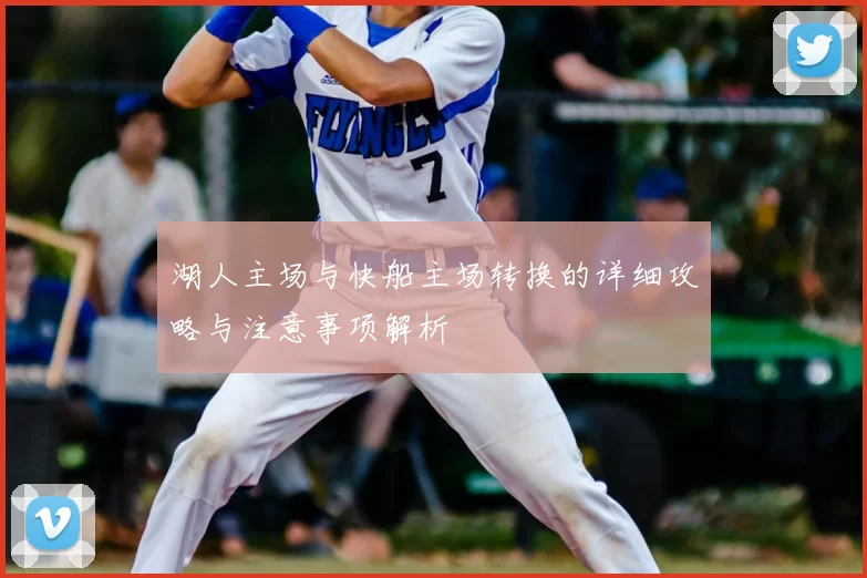 湖人主场与快船主场转换的详细攻略与注意事项解析