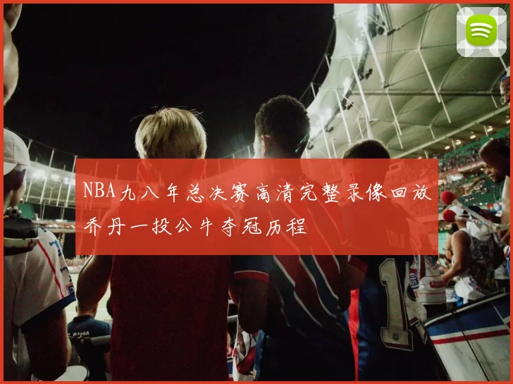 NBA九八年总决赛高清完整录像回放乔丹一投公牛夺冠历程