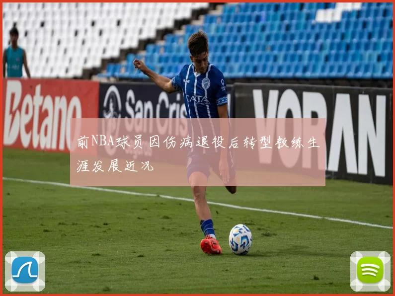 前NBA球员因伤病退役后转型教练生涯发展近况
