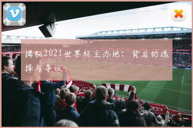 揭秘2021世界杯主办地:背后的选择与争议