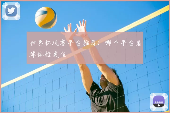 世界杯观赛平台推荐：哪个平台看球体验更佳