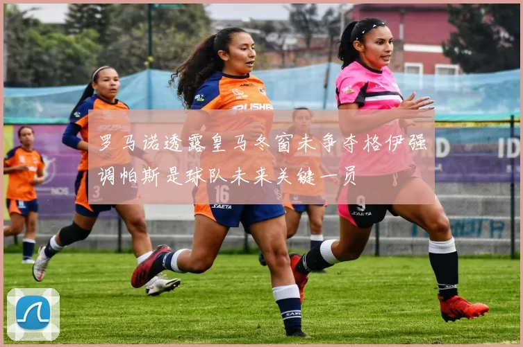 罗马诺透露皇马冬窗未争夺格伊强调帕斯是球队未来关键一员