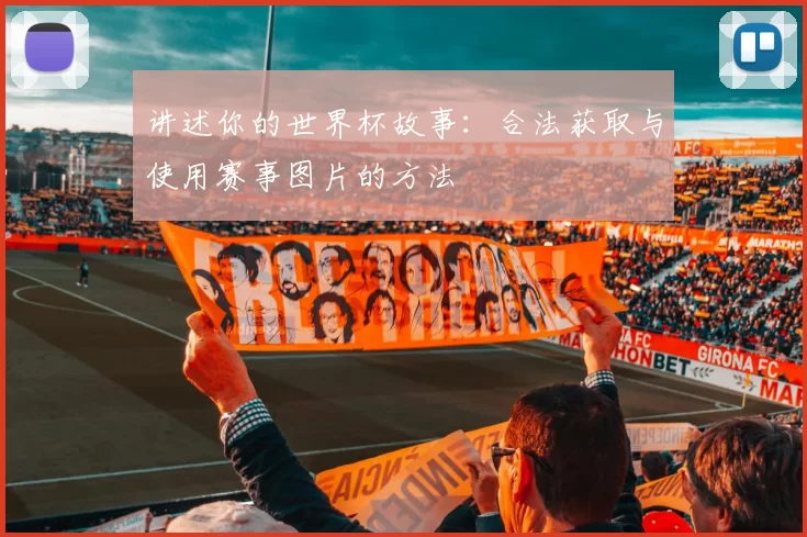 讲述你的世界杯故事:合法获取与使用赛事图片的方法